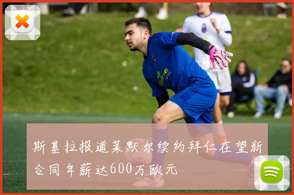 斯基拉报道莱默尔续约拜仁在望新合同年薪达600万欧元