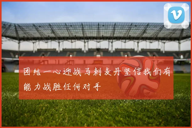 团结一心迎战马刺麦丹坚信我们有能力战胜任何对手