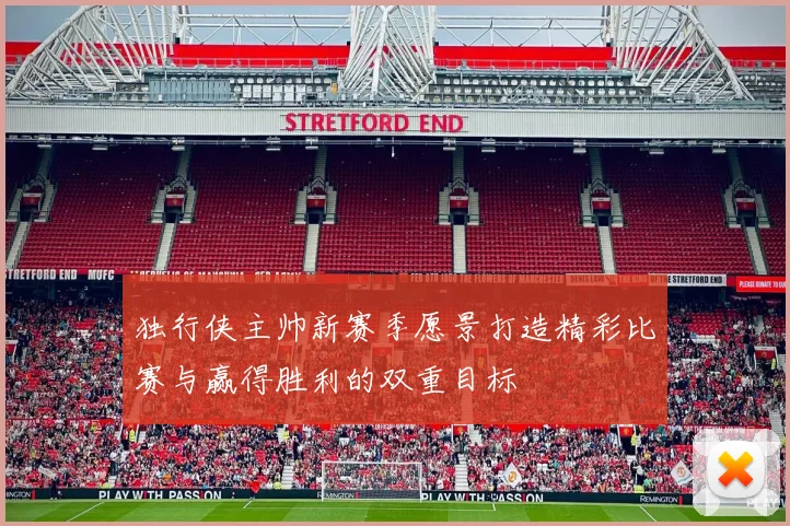 独行侠主帅新赛季愿景打造精彩比赛与赢得胜利的双重目标