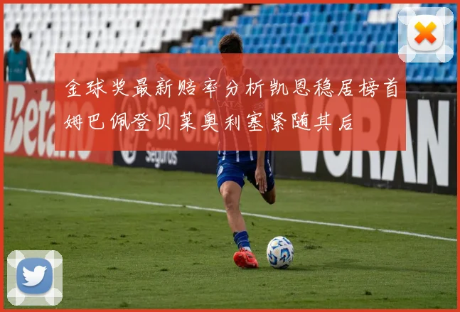 金球奖最新赔率分析凯恩稳居榜首姆巴佩登贝莱奥利塞紧随其后