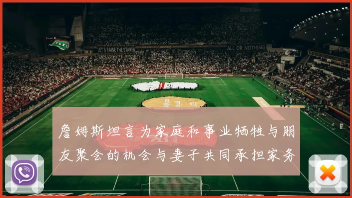 詹姆斯坦言为家庭和事业牺牲与朋友聚会的机会与妻子共同承担家务责任