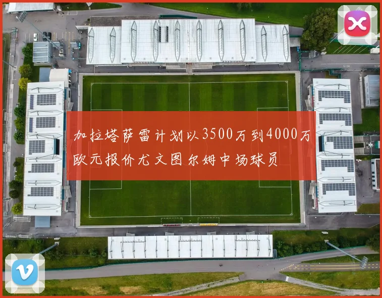 加拉塔萨雷计划以3500万到4000万欧元报价尤文图尔姆中场球员