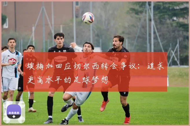 埃梅加回应切尔西转会争议：追求更高水平的足球梦想