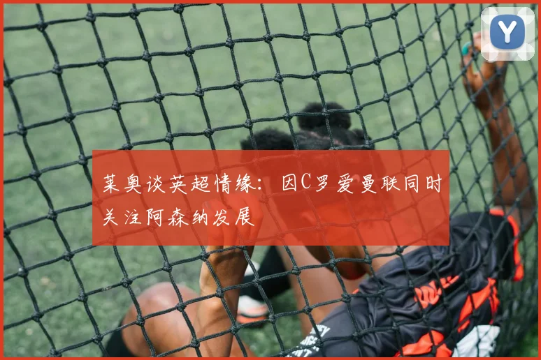 莱奥谈英超情缘：因C罗爱曼联同时关注阿森纳发展