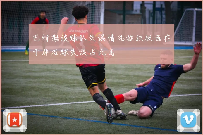 巴特勒谈球队失误情况称积极面在于非活球失误占比高