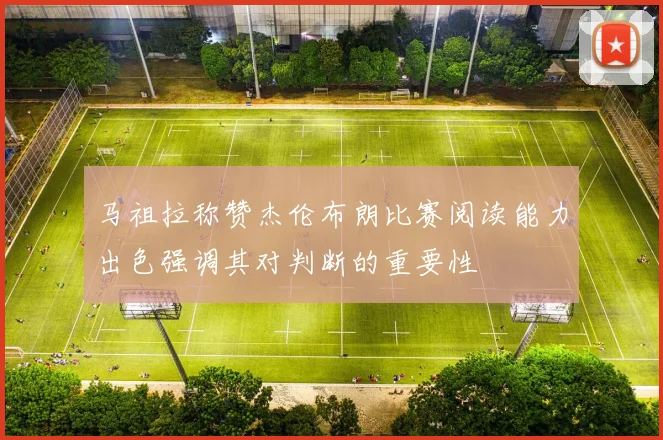 马祖拉称赞杰伦布朗比赛阅读能力出色强调其对判断的重要性
